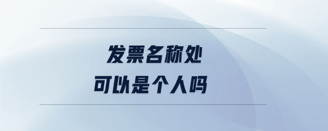 發(fā)票名稱處可以是個(gè)人嗎