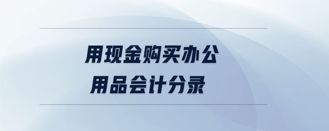 用現(xiàn)金購買辦公用品會計(jì)分錄
