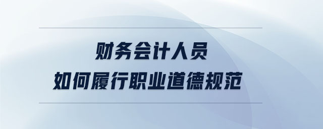 財務(wù)會計人員如何履行職業(yè)道德規(guī)范