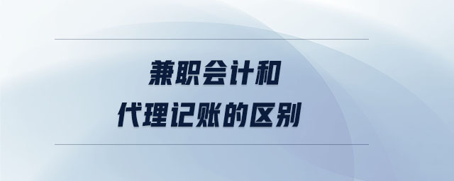 兼職會(huì)計(jì)和代理記賬的區(qū)別