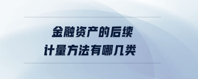 金融資產(chǎn)的后續(xù)計(jì)量方法有哪幾類