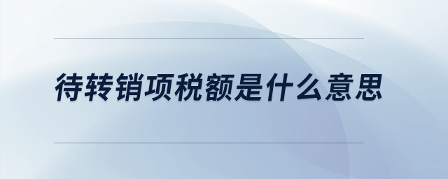 待轉(zhuǎn)銷項(xiàng)稅額是什么意思？