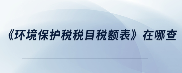 《環(huán)境保護(hù)稅稅目稅額表》在哪查？