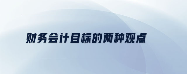 財務(wù)會計目標(biāo)的兩種觀點