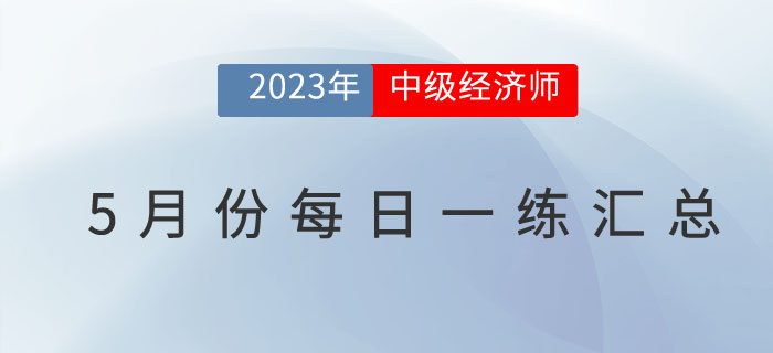2023年中級經(jīng)濟師5月份每日一練匯總