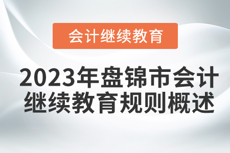 2023年遼寧省盤(pán)錦市會(huì)計(jì)繼續(xù)教育規(guī)則概述