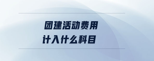 團(tuán)建活動費(fèi)用計入什么科目