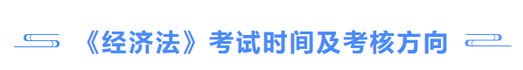 《經(jīng)濟(jì)法》考試時(shí)間及考核方向