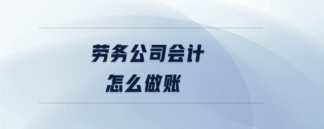 勞務(wù)公司會(huì)計(jì)怎么做賬
