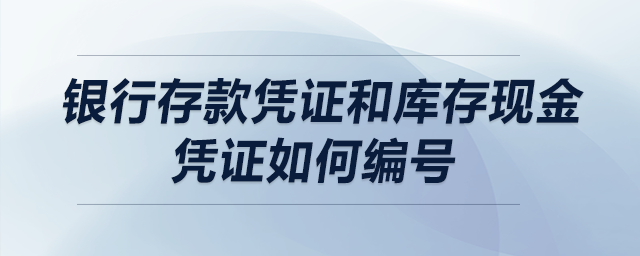 銀行存款憑證和庫存現(xiàn)金憑證如何編號？
