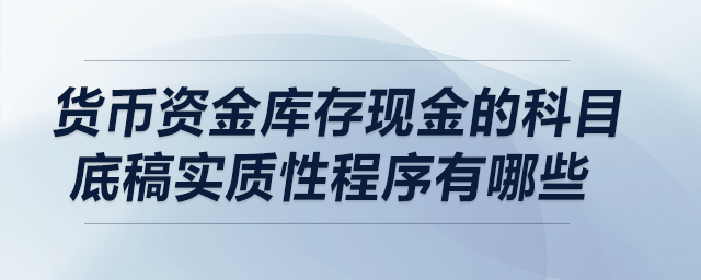 貨幣資金庫存現(xiàn)金的科目底稿實質(zhì)性程序有哪些？