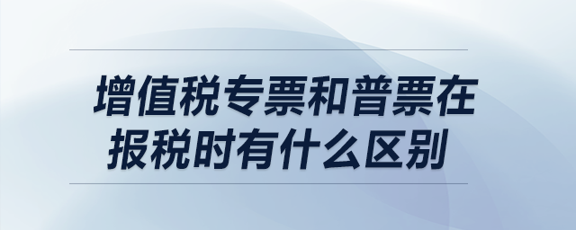 增值稅專(zhuān)票和普票在報(bào)稅時(shí)有什么區(qū)別？