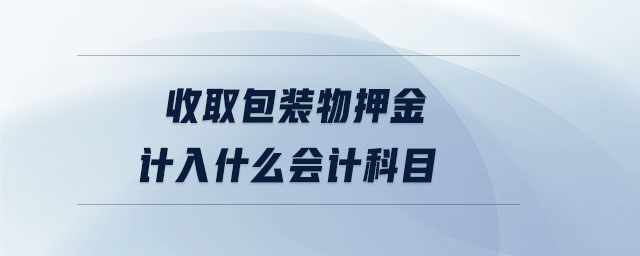 收取包裝物押金計(jì)入什么會(huì)計(jì)科目
