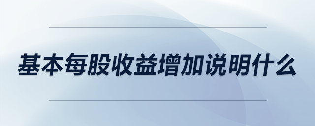 基本每股收益增加說(shuō)明什么