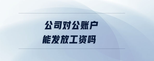 公司對公賬戶能發(fā)放工資嗎