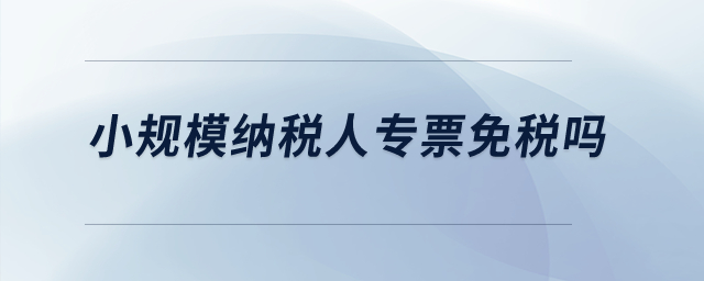 小規(guī)模納稅人專票免稅嗎？