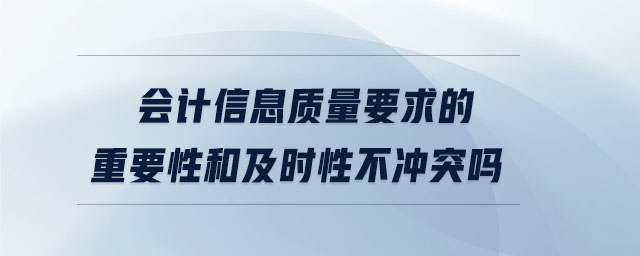 會計信息質(zhì)量要求的重要性和及時性不沖突嗎