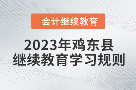 2023年黑龍江省雞東縣會計繼續(xù)教育報名學(xué)習(xí)規(guī)則