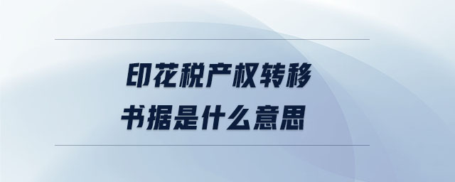 印花稅產(chǎn)權(quán)轉(zhuǎn)移書據(jù)是什么意思