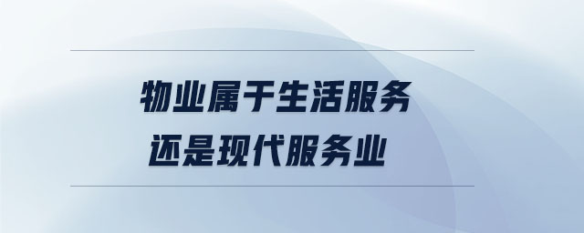 物業(yè)屬于生活服務還是現(xiàn)代服務業(yè)