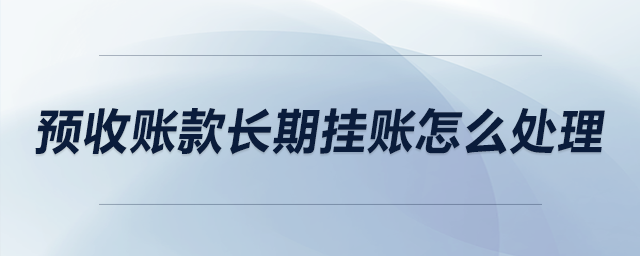 預收賬款長期掛賬怎么處理