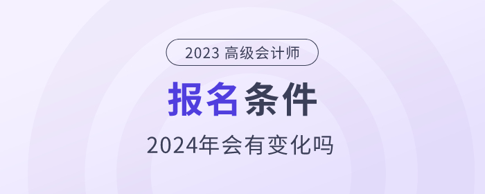 2024年高級會(huì)計(jì)師考試需要符合哪些條件？政策公布了嗎？
