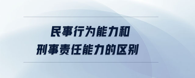 民事行為能力和刑事責任能力的區(qū)別