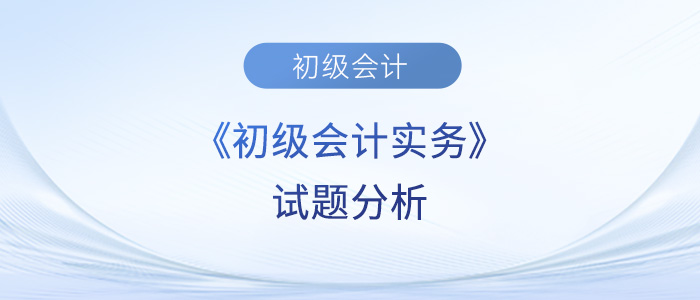 2023年《初級會計(jì)實(shí)務(wù)》試題分析及2024年考試預(yù)測