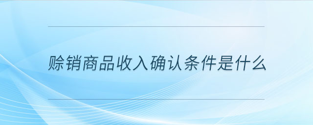 賒銷商品收入確認條件是什么