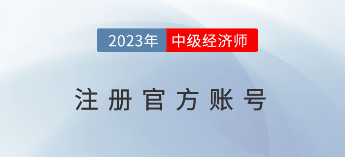 注冊(cè)2023年中級(jí)經(jīng)濟(jì)師注冊(cè)官方賬號(hào)去哪里？需要注意什么