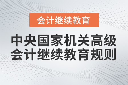 2023年中央國家機關(guān)高級會計專業(yè)技術(shù)人員繼續(xù)教育學(xué)習規(guī)則