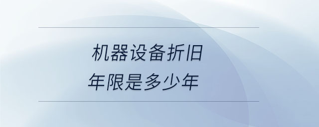 機器設(shè)備折舊年限是多少年
