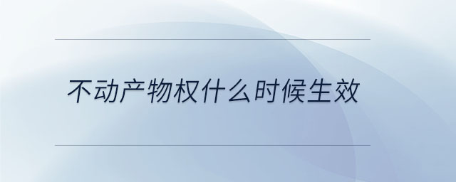 不動(dòng)產(chǎn)物權(quán)什么時(shí)候生效