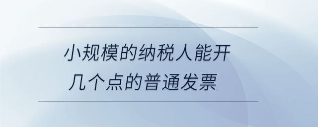 小規(guī)模的納稅人能開幾個點的普通發(fā)票