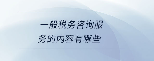 一般稅務咨詢服務的內容有哪些