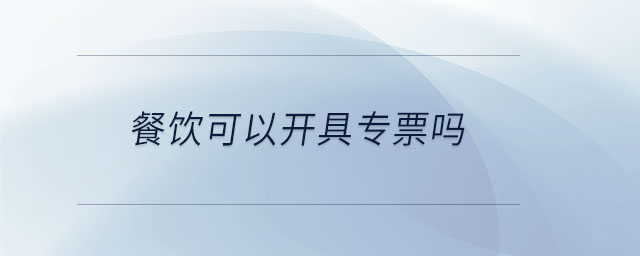 餐飲可以開(kāi)具專(zhuān)票嗎