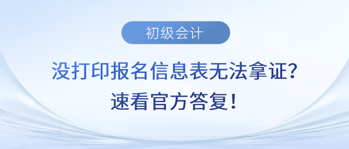 沒打印初級會計報名信息表無法拿證？速看官方答復！