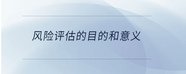 風(fēng)險(xiǎn)評(píng)估的目的和意義