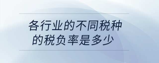 各行業(yè)的不同稅種的稅負率是多少？