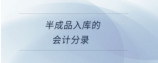 半成品入庫(kù)的會(huì)計(jì)分錄