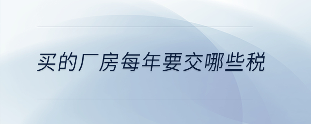 買的廠房每年要交哪些稅？