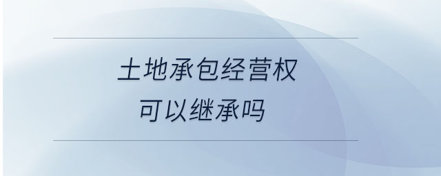 土地承包經(jīng)營權(quán)可以繼承嗎