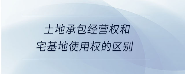 土地承包經(jīng)營權(quán)和宅基地使用權(quán)的區(qū)別