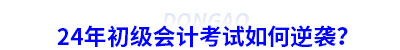 24年初級會計考試如何逆襲？