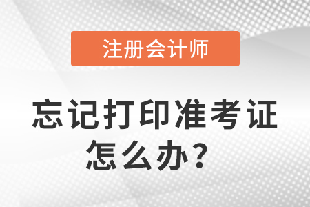 2023年注冊會計師考試忘記打印準考證怎么辦？