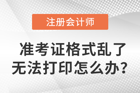 cpa準(zhǔn)考證格式亂了無(wú)法打印怎么辦？