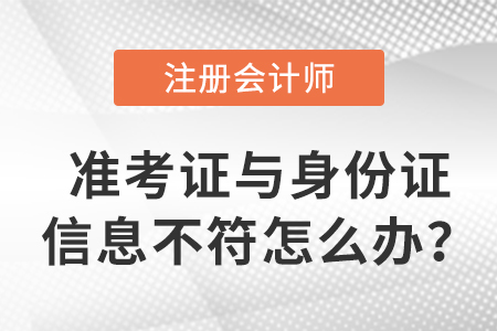 2023年注會(huì)準(zhǔn)考證信息與身份證信息不符怎么辦？