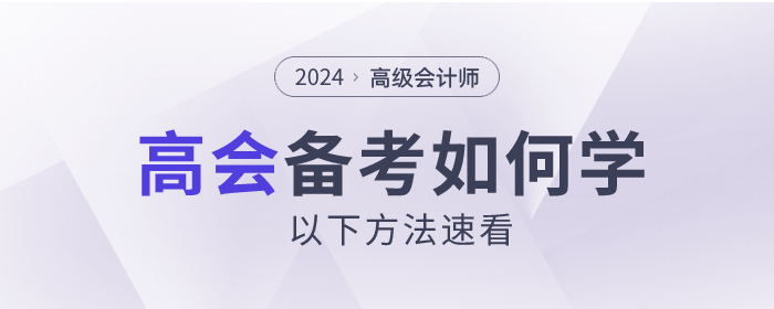 2024年高級會計(jì)師考試如何備考？以下方法速看！