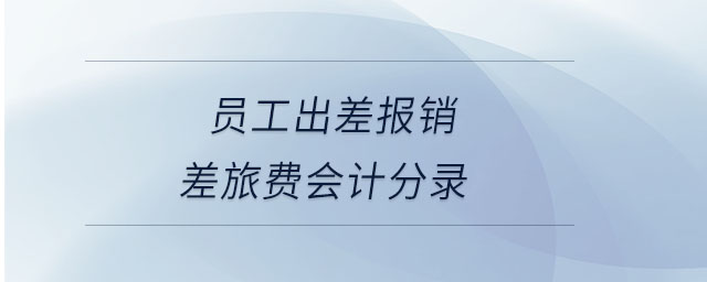 員工出差報(bào)銷(xiāo)差旅費(fèi)會(huì)計(jì)分錄