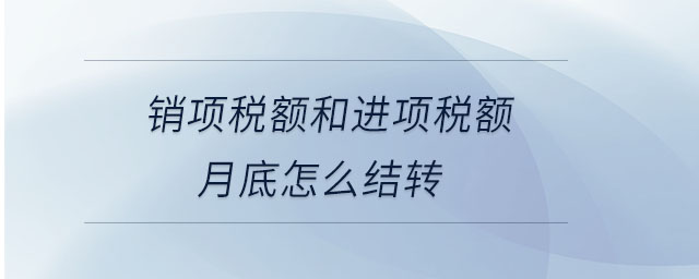 銷項稅額和進(jìn)項稅額月底怎么結(jié)轉(zhuǎn)